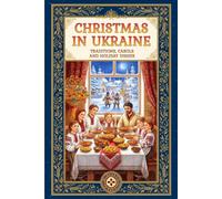 Christmas in Ukraine: A Guide to Ukrainian Winter Traditions, Orthodox Rites, Carols, and the 12 Meatless Dishes of Sviata Vecheria
