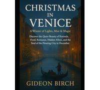 Christmas in Venice: A Winter of Lights, Mist & Magic: Discover the Quiet Beauty of Festivals, Food, Romance, Hidden Alleys, and the Soul of the Floating City in December