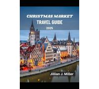 CHRISTMAS MARKET TRAVEL GUIDE 2025: Experience Europe’s Most Magical Christmas Markets and Celebrate the Joy of the Season