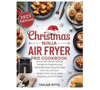 CHRISTMAS NINJA AIR FRYER PRO COOKBOOK: Festive and Healthy Holiday Recipes for Beginners and Advanced Cooks Using the Ninja 4-in-1 XL Air Fryer: Simple Air Fry, Roast, Bake, Dehydrate, & Grill Meals