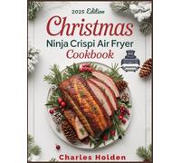 CHRISTMAS NINJA CRISPI AIR FRYER COOKBOOK: Festive UK Guide to Easy, Quick, Healthy, and Delicious Homemade Recipes: Master Crispy Maxcrisps with Air Frying or Baking - and Recrisp Like a Pro!