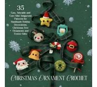Christmas Ornament Crochet: 35 Easy, Adorable and Cute Mini Amigurumi Patterns for Handmade Holiday Decorations, Christmas Tree Ornaments and Festive Gifts
