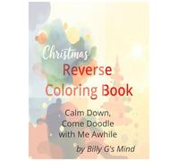 Christmas Reverse Coloring Book Calm Down, Come Doodle with Me Awhile: A Cozy Stress-Relief Reverse Coloring Book for Relaxation, Mindfulness, and ... Doodling for Teens & Adults by Billy G's Mind