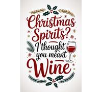 Christmas Spirits? I Thought You Meant Wine: Christmas Gag Gift for Wine Lovers | Funny Quote Holiday Notebook for Adults & Teens