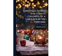 Christmas Stories For Christ's Children, By A Labourer In The Vineyard