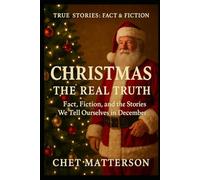 Christmas: The Real Truth: Fact, Fiction, and the Stories We Tell Ourselves in December