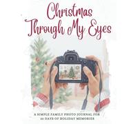 Christmas Through My Eyes: 25 Days of Photos & Memories: A Simple Family Photo Journal for Capturing the Magic of the Season