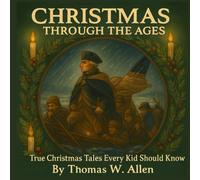 Christmas Through the Ages: True Christmas Tales Every Kid Should Know