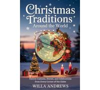 CHRISTMAS TRADITIONS AROUND THE WORLD: Festive Customs, Stories, and Celebrations from Every Corner of the Globe