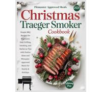 Christmas Traeger Smoker Cookbook: Simple BBQ Recipes for Beginners: Easy Grilling, Smoking, and Barbecue Tips with Festive Ideas and Pitmaster-Approved Meals for Family & Holidays
