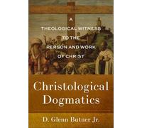 Christological Dogmatics: A Theological Witness to the Person and Work of Christ