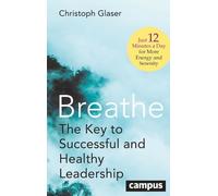 Breathe: The Key to Successful and Healthy Leadership-just 12 Minutes a Day for More Energy and Serenity