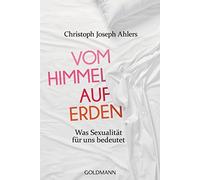 Christoph Joseph Ahlers Mi Vom Himmel auf Erden: Was Sexualität für (Tascabile)