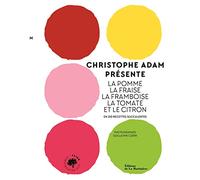 Christophe Adam présente la pomme, la fraise, la framboise, la tomate et le citron: En 210 recettes succulentes