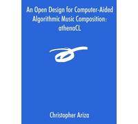Christopher Ari An Open Design for Computer-Aided Algorithmic Music (Tascabile)