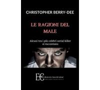 Le ragioni del male. Alcuni tra i più celebri serial killer si raccontano