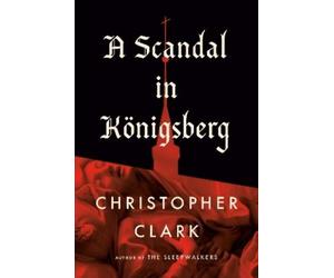 Christopher Clark A Scandal in Königsberg (Copertina rigida)