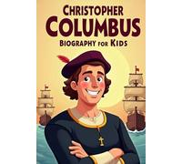 Christopher Columbus Biography For Kids: From a Young Dreamer to a Legendary Explorer The True Story of the Man Who Changed the World and Discovered New Horizons