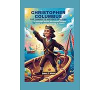 CHRISTOPHER COLUMBUS: The Complete History for Kids: An explorer whose bold dream opened paths to lands unknown in Europe