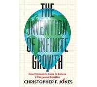 Christopher F Jones The Invention of Infinite Growth (Copertina rigida)