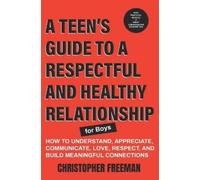 Christopher Fre A TEEN'S GUIDE TO A RESPECTFUL AND HEALTHY RELATIONS (Tascabile)