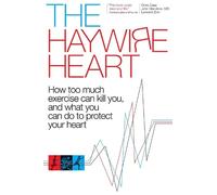 The Haywire Heart: How too much exercise can kill you, and what you can do to protect your heart