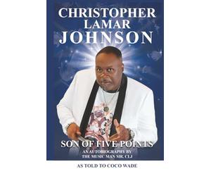 CHRISTOPHER LAMAR JOHNSON SON OF FIVE POINTS: An Autobiography by the Music Man Mr. CLJ