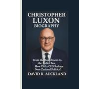 CHRISTOPHER LUXON BIOGRAPHY: From the Boardroom to the Ballot Box, How Did a CEO Reshape New Zealand Politics?