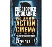 Christopher McQuarrie: Mastermind of Action Cinema: The Untold Story Behind the Writer and Director Who Transformed Hollywood with Mission: Impossible, The Usual Suspects, and More