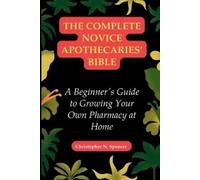 Christopher N Spencer The Complete Novice Apothecaries' Bible (Tascabile)