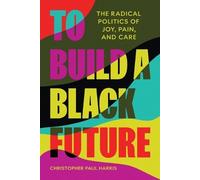 To Build a Black Future: The Radical Politics of Joy, Pain, and Care