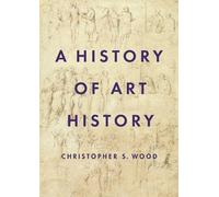 Christopher S. Wood A History of Art History (Copertina rigida)