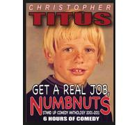 Christopher Titus: Get a Real Job, Numbnuts - Stand Up Comedy Anthology 2001-2011