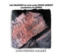 Christopher Walker - The Passion of Our Lord Jesus Christ According to John