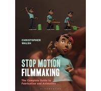 Stop Motion Filmmaking: The Complete Guide to Fabrication and Animation