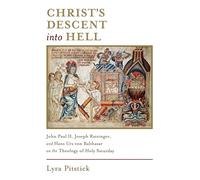 Christ's Descent Into Hell: John Paul II, Joseph Ratzinger, and Hans Urs von Balthasar on the Theology of Holy Saturday