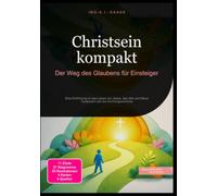 Christsein kompakt: Der Weg des Glaubens für Einsteiger: Eine Einführung in das Leben von Jesus, das Alte und Neue Testament und die Kirchengeschichte