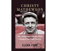 CHRISTY MATHEWSON: The Gentleman Pitcher Who Changed Baseball Forever