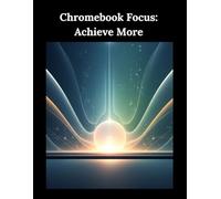 Chromebook Focus: Achieve More: Simplify Your Digital Life