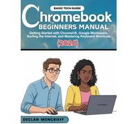 Chromebook for Beginners Manual: Getting Started with ChromeOS, Google Workspace, Surfing the Internet, and Mastering Keyboard Shortcuts (2026)