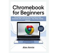 Chromebook for Beginners: The Complete Step-by-Step User Guide to Stay Connected, Safe, and Productive - Tips, Setup, and Key Features