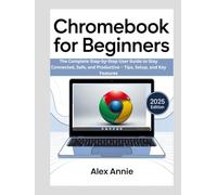 Chromebook for Beginners: The Complete Step-by-Step User Guide to Stay Connected, Safe, and Productive - Tips, Setup, and Key Features