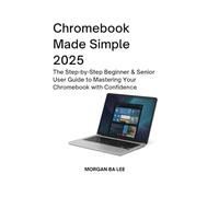 CHROMEBOOK MADE SIMPLE 2025: The Step-by-Step Beginner & Senior User Guide to Mastering Your Chromebook with Confidence
