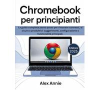 Chromebook per principianti 2025: a guida completa passo passo per rimanere connessi, al sicuro e produttivi: suggerimenti, configurazione e funzionalità principali