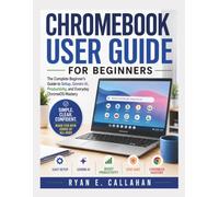 CHROMEBOOK USER GUIDE FOR BEGINNERS: The Complete Beginner’s Guide to Setup, Gemini AI, Productivity, and Everyday ChromeOS Mastery