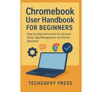 Chromebook User Handbook for Beginners: Step-by-Step Instructions for Account Setup, App Management, and Device Operation