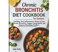 CHRONIC BRONCHITIS DIET COOKBOOK FOR SENIORS: Soothing, Anti-Inflammatory Meals to Ease Chronic Bronchitis, Support Lung Health, and Improve Breathing Comfort.