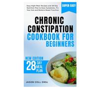 Chronic Constipation Cookbook for Beginners: Easy High-Fiber Recipes and 28-Day Nutrition Plan to Ease Symptoms, Fix Your Gut and Restore Bowel Function
