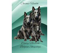 Chronic Health Diary Notebook: Belgium Sheepdogs: Personal Record Log Journal: Simple-Organised-Complete: Track All Your Important Medical Information ... Additional Features To Optimize Your Records.