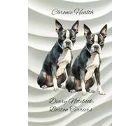 Chronic Health Diary Notebook: Boston Terriers: Personal Record Log Journal: Simple-Organised-Complete: Track All Your Important Medical Information With Additional Features To Optimize Your Records.